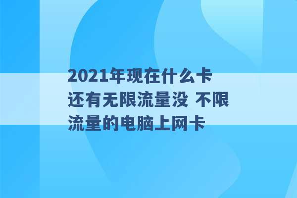 2021年现在什么卡还有无限流量没 不限流量的电脑上网卡 -第1张图片-电信联通移动号卡网