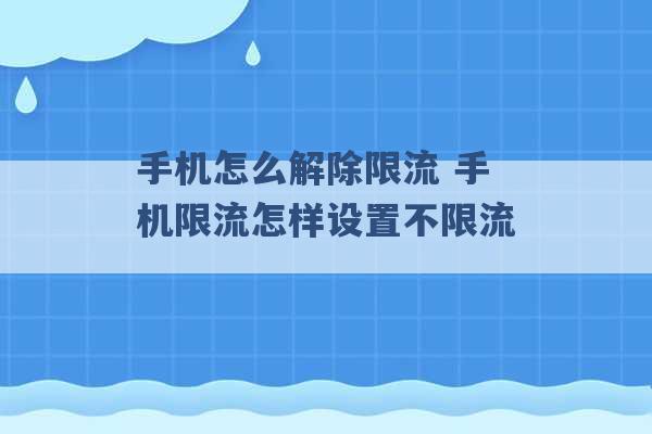 手机怎么解除限流 手机限流怎样设置不限流 -第1张图片-电信联通移动号卡网