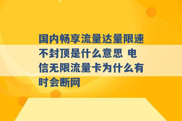 国内畅享流量达量限速不封顶是什么意思 电信无限流量卡为什么有时会断网 -第1张图片-电信联通移动号卡网