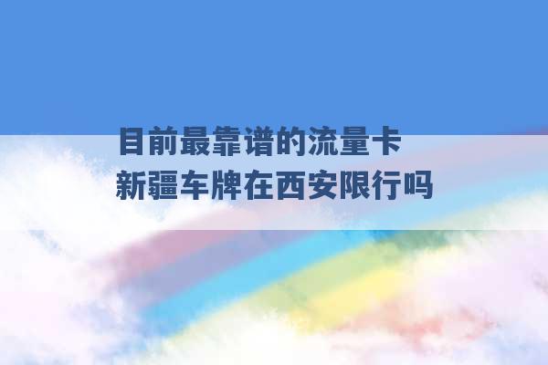 目前最靠谱的流量卡 新疆车牌在西安限行吗 -第1张图片-电信联通移动号卡网