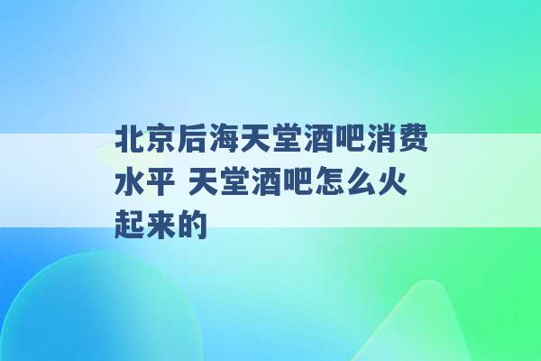 北京后海天堂酒吧消费水平 天堂酒吧怎么火起来的 -第1张图片-电信联通移动号卡网