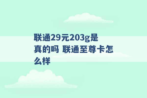 联通29元203g是真的吗 联通至尊卡怎么样 -第1张图片-电信联通移动号卡网