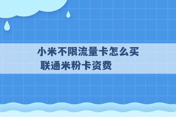 小米不限流量卡怎么买 联通米粉卡资费 -第1张图片-电信联通移动号卡网