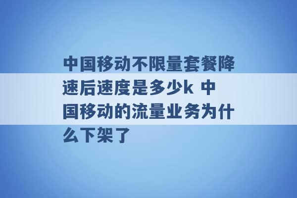 中国移动不限量套餐降速后速度是多少k 中国移动的流量业务为什么下架了 -第1张图片-电信联通移动号卡网