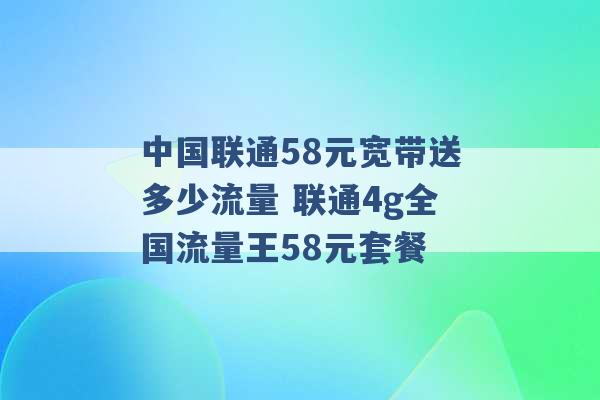 中国联通58元宽带送多少流量 联通4g全国流量王58元套餐 -第1张图片-电信联通移动号卡网