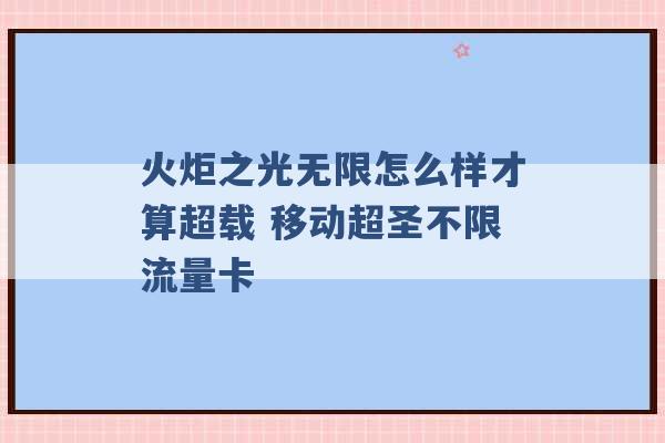 火炬之光无限怎么样才算超载 移动超圣不限流量卡 -第1张图片-电信联通移动号卡网