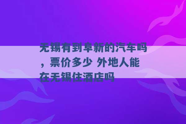 无锡有到阜新的汽车吗，票价多少 外地人能在无锡住酒店吗 -第1张图片-电信联通移动号卡网