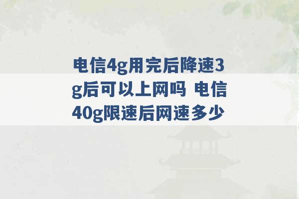 电信4g用完后降速3g后可以上网吗 电信40g限速后网速多少 -第1张图片-电信联通移动号卡网