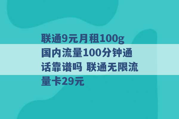 联通9元月租100g国内流量100分钟通话靠谱吗 联通无限流量卡29元 -第1张图片-电信联通移动号卡网