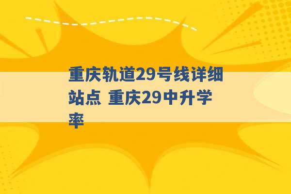 重庆轨道29号线详细站点 重庆29中升学率 -第1张图片-电信联通移动号卡网