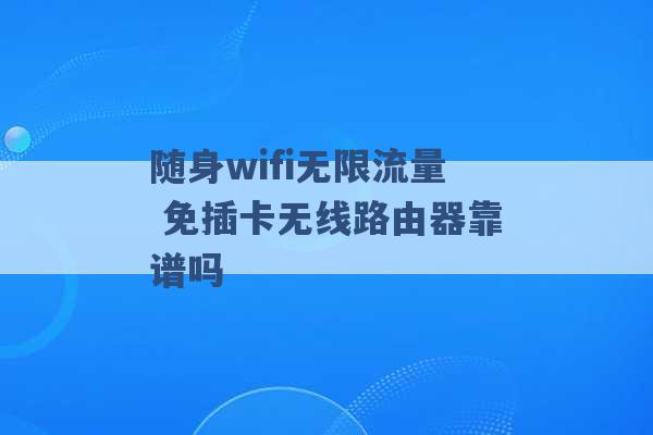 随身wifi无限流量 免插卡无线路由器靠谱吗 -第1张图片-电信联通移动号卡网