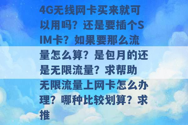 4G无线网卡买来就可以用吗？还是要插个SIM卡？如果要那么流量怎么算？是包月的还是无限流量？求帮助 无限流量上网卡怎么办理？哪种比较划算？求推 -第1张图片-电信联通移动号卡网