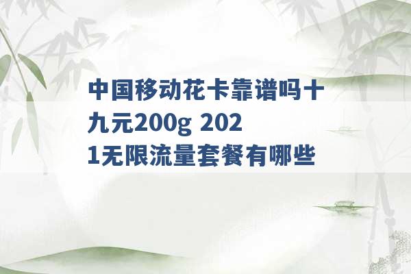 中国移动花卡靠谱吗十九元200g 2021无限流量套餐有哪些 -第1张图片-电信联通移动号卡网