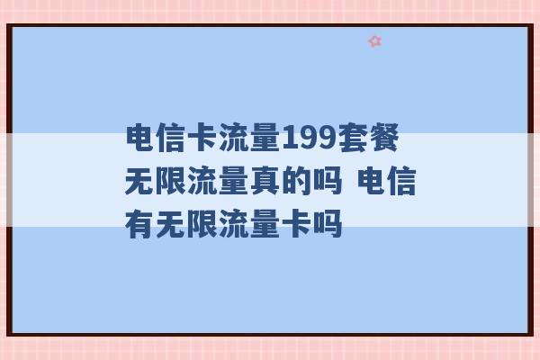 电信卡流量199套餐无限流量真的吗 电信有无限流量卡吗 -第1张图片-电信联通移动号卡网