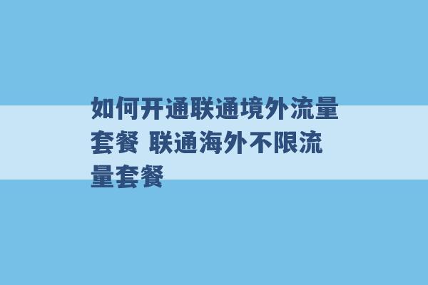 如何开通联通境外流量套餐 联通海外不限流量套餐 -第1张图片-电信联通移动号卡网