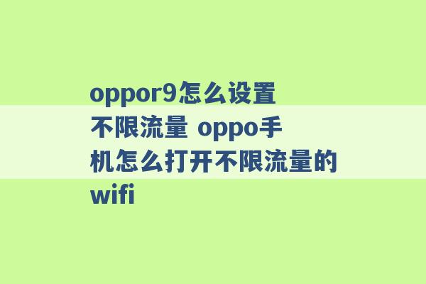 oppor9怎么设置不限流量 oppo手机怎么打开不限流量的wifi -第1张图片-电信联通移动号卡网