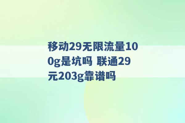 移动29无限流量100g是坑吗 联通29元203g靠谱吗 -第1张图片-电信联通移动号卡网