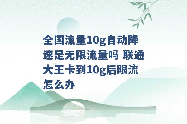 全国流量10g自动降速是无限流量吗 联通大王卡到10g后限流怎么办 -第1张图片-电信联通移动号卡网