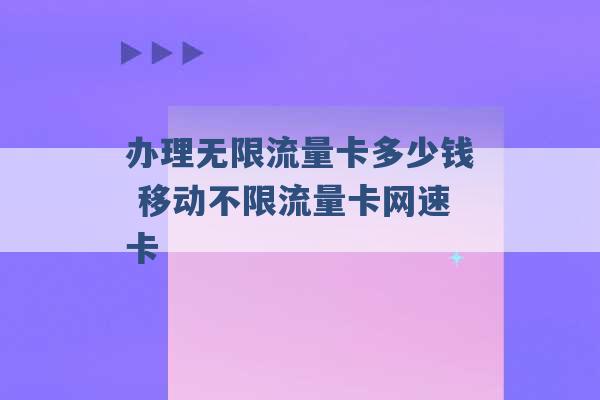 办理无限流量卡多少钱 移动不限流量卡网速卡 -第1张图片-电信联通移动号卡网