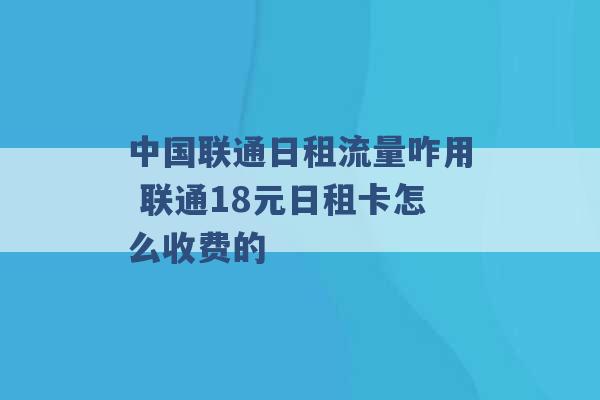 中国联通日租流量咋用 联通18元日租卡怎么收费的 -第1张图片-电信联通移动号卡网