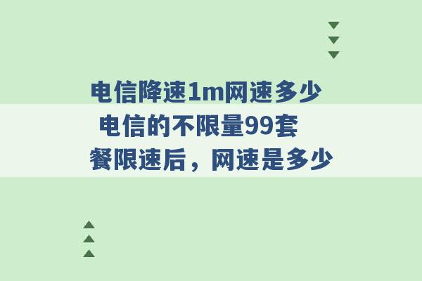 电信降速1m网速多少 电信的不限量99套餐限速后，网速是多少 -第1张图片-电信联通移动号卡网