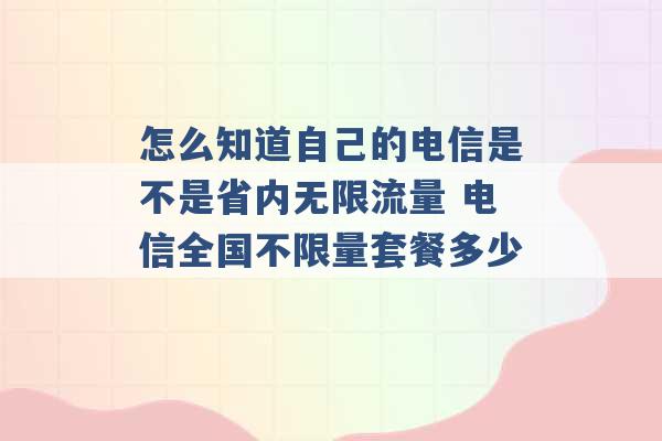 怎么知道自己的电信是不是省内无限流量 电信全国不限量套餐多少 -第1张图片-电信联通移动号卡网