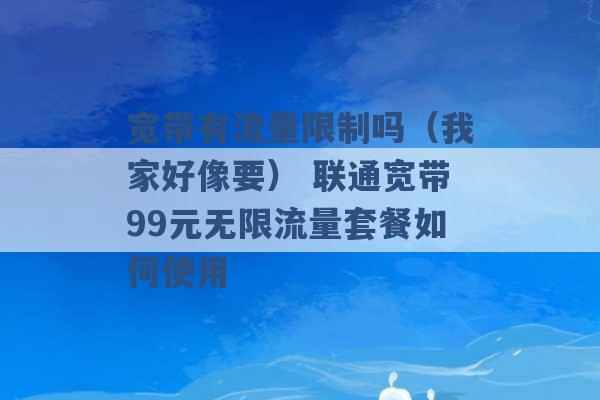 宽带有流量限制吗（我家好像要） 联通宽带99元无限流量套餐如何使用 -第1张图片-电信联通移动号卡网