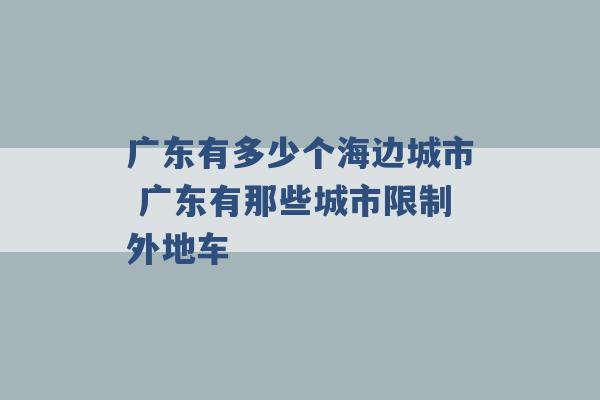 广东有多少个海边城市 广东有那些城市限制外地车 -第1张图片-电信联通移动号卡网