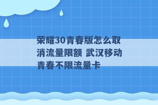 荣耀30青春版怎么取消流量限额 武汉移动青春不限流量卡 -第1张图片-电信联通移动号卡网