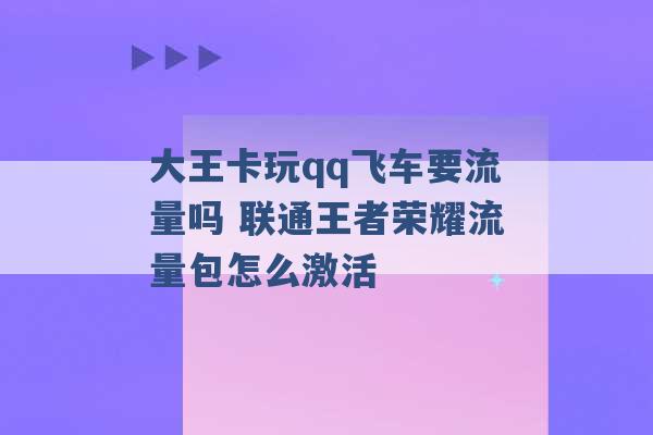 大王卡玩qq飞车要流量吗 联通王者荣耀流量包怎么激活 -第1张图片-电信联通移动号卡网