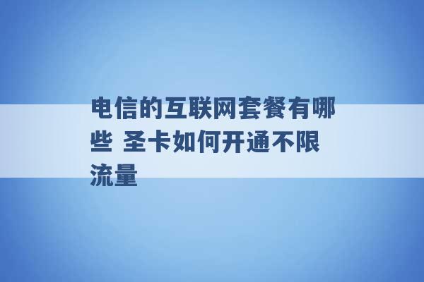 电信的互联网套餐有哪些 圣卡如何开通不限流量 -第1张图片-电信联通移动号卡网