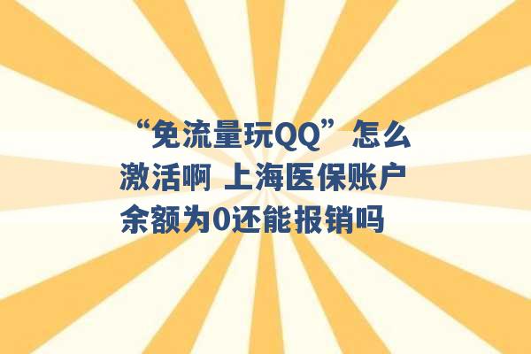 “免流量玩QQ”怎么激活啊 上海医保账户余额为0还能报销吗 -第1张图片-电信联通移动号卡网