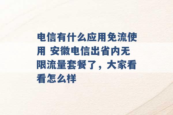 电信有什么应用免流使用 安徽电信出省内无限流量套餐了，大家看看怎么样 -第1张图片-电信联通移动号卡网