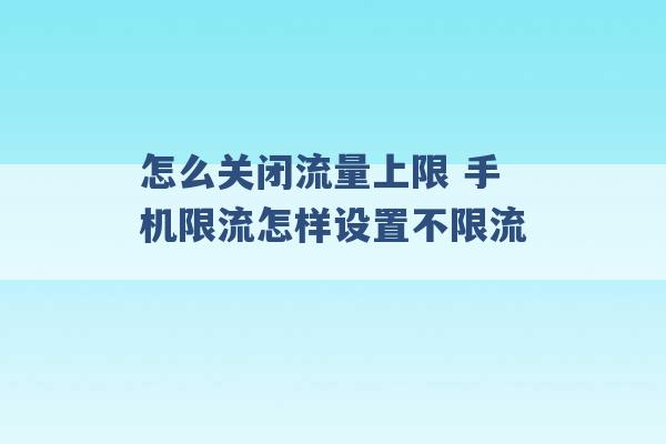 怎么关闭流量上限 手机限流怎样设置不限流 -第1张图片-电信联通移动号卡网