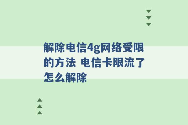 解除电信4g网络受限的方法 电信卡限流了怎么解除 -第1张图片-电信联通移动号卡网