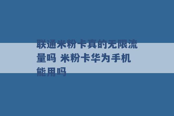 联通米粉卡真的无限流量吗 米粉卡华为手机能用吗 -第1张图片-电信联通移动号卡网