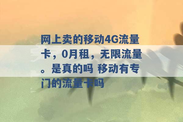 网上卖的移动4G流量卡，0月租，无限流量。是真的吗 移动有专门的流量卡吗 -第1张图片-电信联通移动号卡网