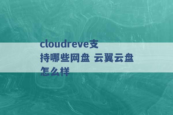 cloudreve支持哪些网盘 云翼云盘怎么样 -第1张图片-电信联通移动号卡网