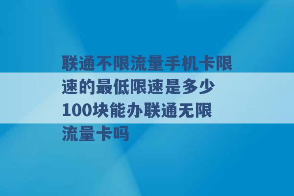 联通不限流量手机卡限速的最低限速是多少 100块能办联通无限流量卡吗 -第1张图片-电信联通移动号卡网