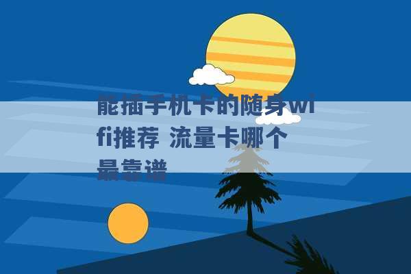 能插手机卡的随身wifi推荐 流量卡哪个最靠谱 -第1张图片-电信联通移动号卡网