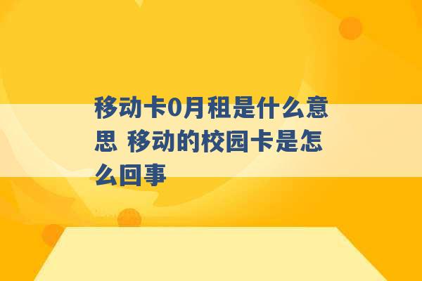 移动卡0月租是什么意思 移动的校园卡是怎么回事 -第1张图片-电信联通移动号卡网