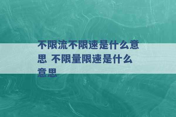 不限流不限速是什么意思 不限量限速是什么意思 -第1张图片-电信联通移动号卡网