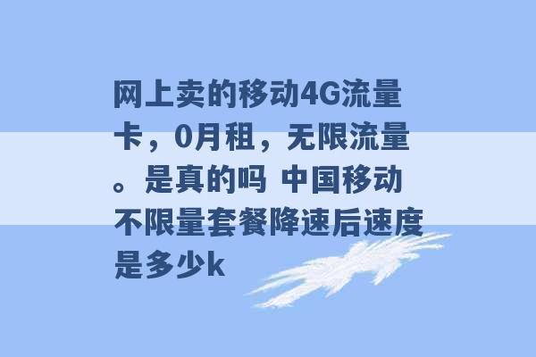 网上卖的移动4G流量卡，0月租，无限流量。是真的吗 中国移动不限量套餐降速后速度是多少k -第1张图片-电信联通移动号卡网