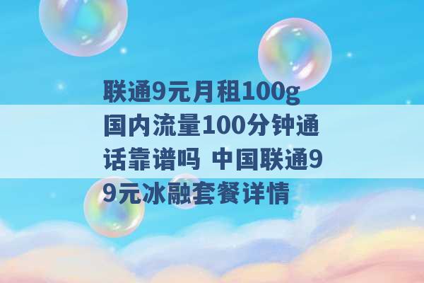 联通9元月租100g国内流量100分钟通话靠谱吗 中国联通99元冰融套餐详情 -第1张图片-电信联通移动号卡网