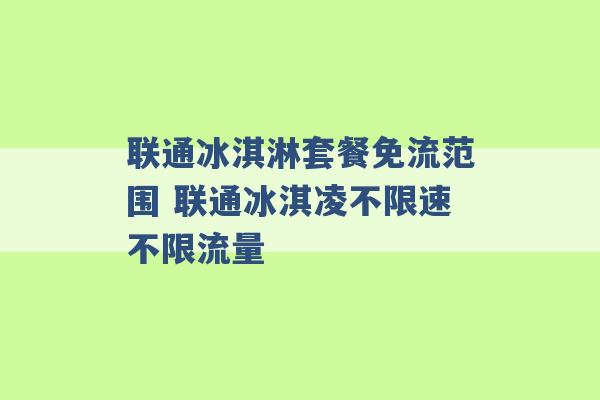 联通冰淇淋套餐免流范围 联通冰淇凌不限速不限流量 -第1张图片-电信联通移动号卡网