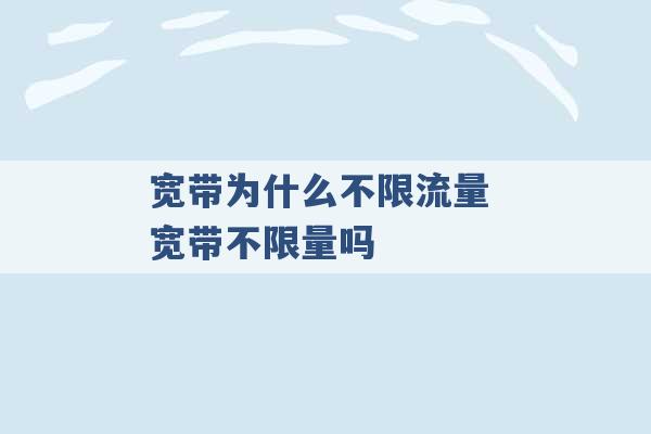 宽带为什么不限流量 宽带不限量吗 -第1张图片-电信联通移动号卡网