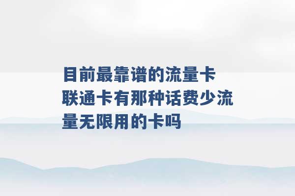 目前最靠谱的流量卡 联通卡有那种话费少流量无限用的卡吗 -第1张图片-电信联通移动号卡网