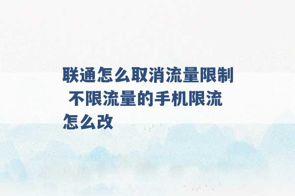 联通怎么取消流量限制 不限流量的手机限流怎么改 -第1张图片-电信联通移动号卡网