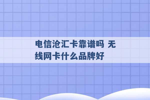 电信沧汇卡靠谱吗 无线网卡什么品牌好 -第1张图片-电信联通移动号卡网