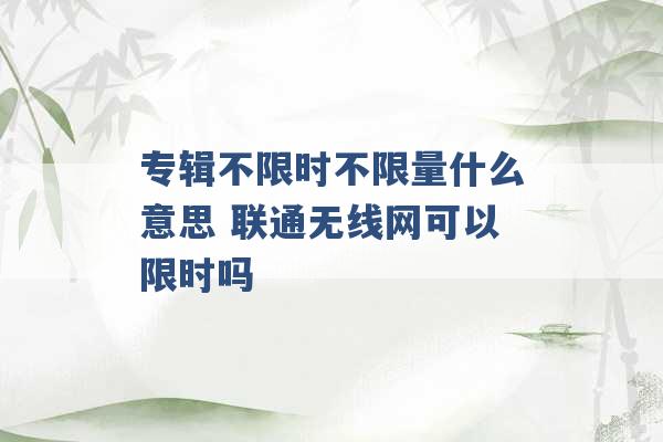 专辑不限时不限量什么意思 联通无线网可以限时吗 -第1张图片-电信联通移动号卡网